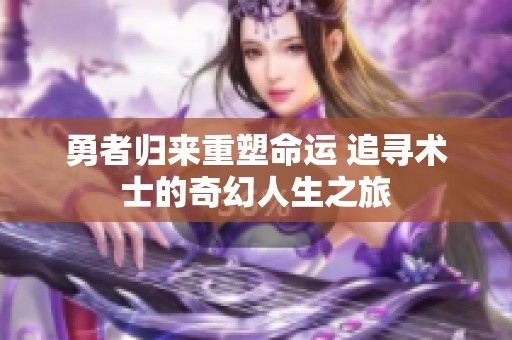 勇者歸來(lái)重塑命運(yùn) 追尋術(shù)士的奇幻人生之旅