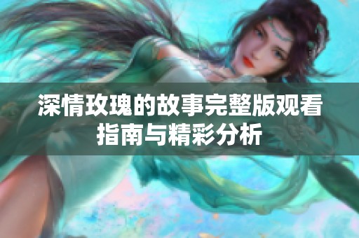 深情玫瑰的故事完整版觀看指南與精彩分析