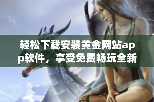 輕松下載安裝黃金網(wǎng)站app軟件，享受免費暢玩全新體驗