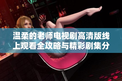 溫柔的老師電視劇高清版線上觀看全攻略與精彩劇集分析
