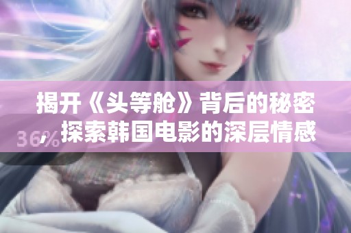 揭開《頭等艙》背后的秘密，探索韓國(guó)電影的深層情感與人性糾葛