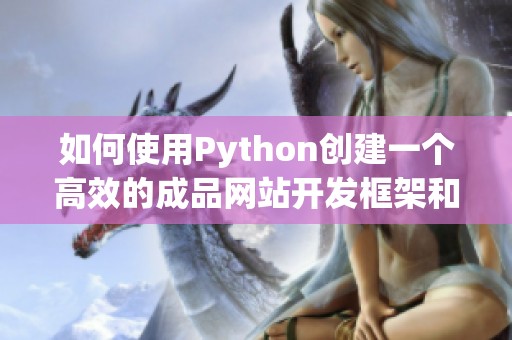 如何使用Python創(chuàng)建一個高效的成品網(wǎng)站開發(fā)框架和流程