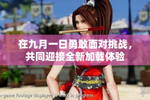 在九月一日勇敢面對(duì)挑戰(zhàn)，共同迎接全新加載體驗(yàn)