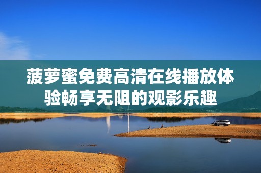 菠蘿蜜免費高清在線播放體驗暢享無阻的觀影樂趣