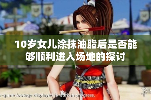 10歲女兒涂抹油脂后是否能夠順利進(jìn)入場(chǎng)地的探討