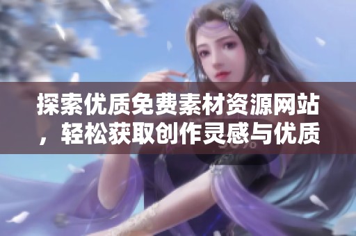 探索優(yōu)質(zhì)免費(fèi)素材資源網(wǎng)站，輕松獲取創(chuàng)作靈感與優(yōu)質(zhì)內(nèi)容