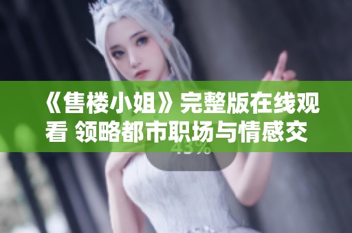 《售樓小姐》完整版在線觀看 領(lǐng)略都市職場與情感交織的故事