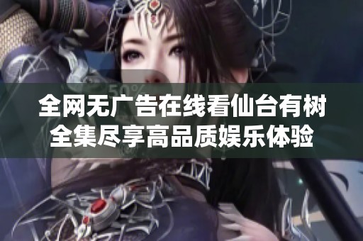 全網(wǎng)無廣告在線看仙臺有樹全集盡享高品質(zhì)娛樂體驗