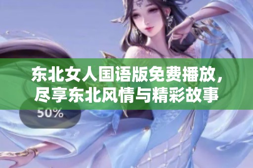 東北女人國語版免費(fèi)播放，盡享東北風(fēng)情與精彩故事