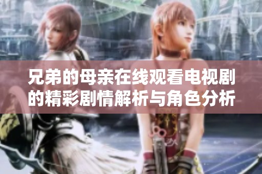 兄弟的母親在線觀看電視劇的精彩劇情解析與角色分析