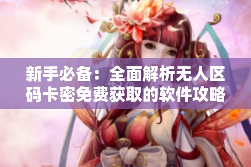 新手必備：全面解析無人區(qū)碼卡密免費獲取的軟件攻略與技巧