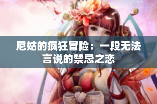 尼姑的瘋狂冒險(xiǎn)：一段無(wú)法言說(shuō)的禁忌之戀