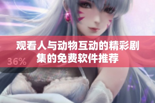 觀看人與動(dòng)物互動(dòng)的精彩劇集的免費(fèi)軟件推薦