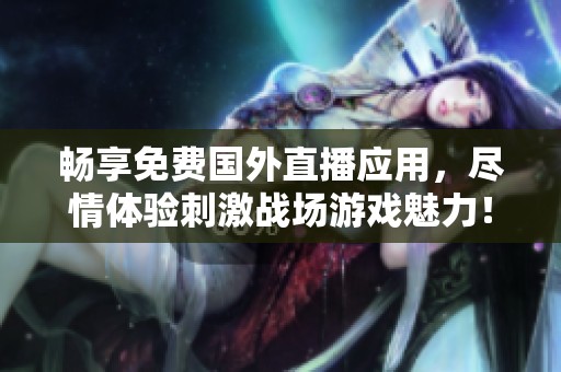 暢享免費(fèi)國(guó)外直播應(yīng)用，盡情體驗(yàn)刺激戰(zhàn)場(chǎng)游戲魅力！