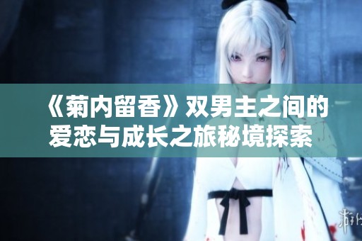 《菊內(nèi)留香》雙男主之間的愛戀與成長之旅秘境探索