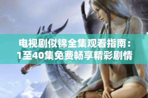 電視劇似錦全集觀看指南：1至40集免費暢享精彩劇情
