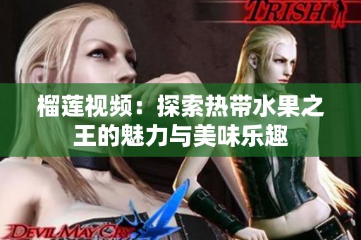 榴蓮視頻：探索熱帶水果之王的魅力與美味樂趣