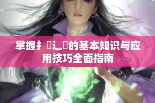 掌握扌喿辶畐的基本知識與應用技巧全面指南