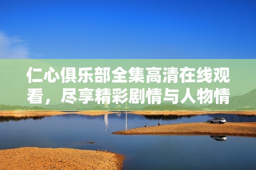 仁心俱樂部全集高清在線觀看，盡享精彩劇情與人物情感變化