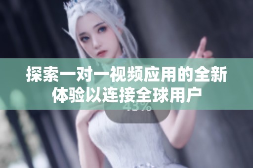 探索一對(duì)一視頻應(yīng)用的全新體驗(yàn)以連接全球用戶
