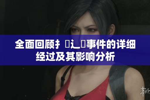 全面回顧扌喿辶畐事件的詳細(xì)經(jīng)過(guò)及其影響分析