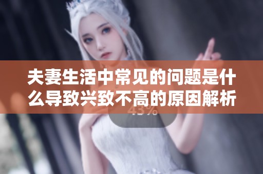 夫妻生活中常見的問題是什么導(dǎo)致興致不高的原因解析