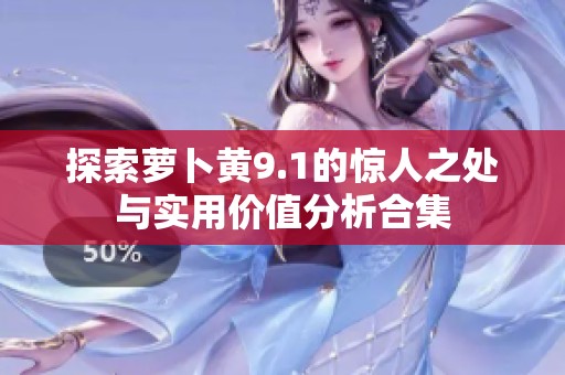 探索蘿卜黃9.1的驚人之處與實(shí)用價(jià)值分析合集