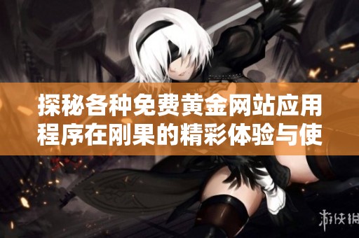探秘各種免費黃金網(wǎng)站應(yīng)用程序在剛果的精彩體驗與使用指南
