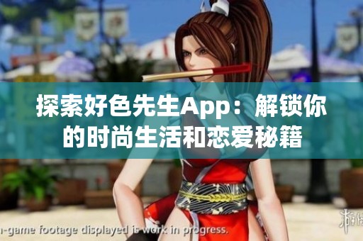 探索好色先生App：解鎖你的時尚生活和戀愛秘籍