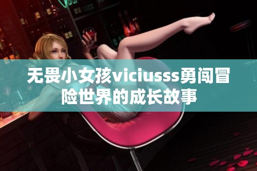 無畏小女孩viciusss勇闖冒險世界的成長故事