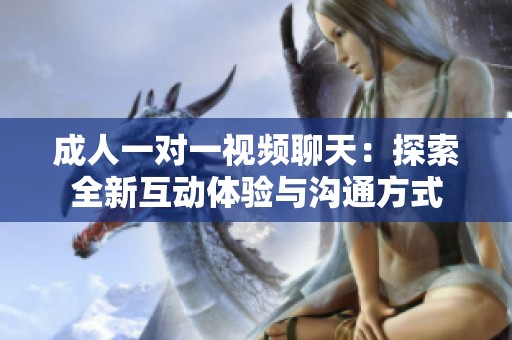 成人一對一視頻聊天：探索全新互動體驗(yàn)與溝通方式
