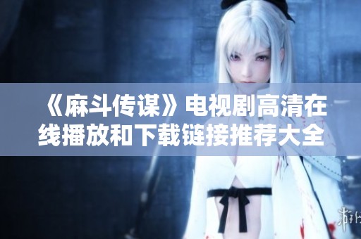 《麻斗傳謀》電視劇高清在線播放和下載鏈接推薦大全