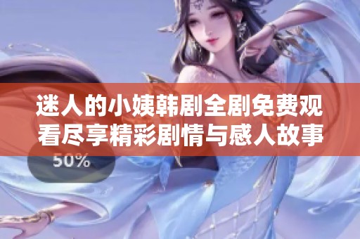 迷人的小姨韓劇全劇免費(fèi)觀看盡享精彩劇情與感人故事