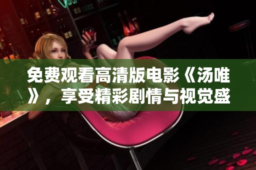 免費(fèi)觀看高清版電影《湯唯》，享受精彩劇情與視覺(jué)盛宴