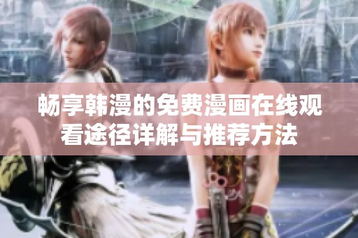 暢享韓漫的免費(fèi)漫畫在線觀看途徑詳解與推薦方法