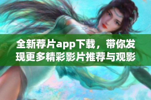 全新薦片app下載，帶你發(fā)現(xiàn)更多精彩影片推薦與觀影樂趣