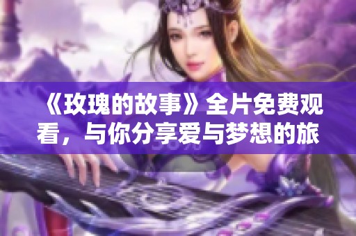 《玫瑰的故事》全片免費觀看，與你分享愛與夢想的旅程