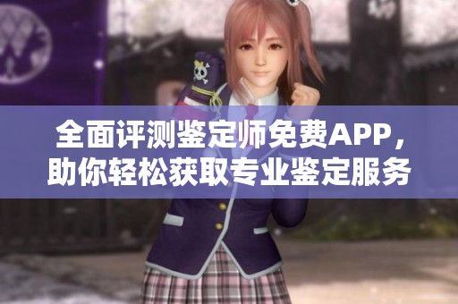 全面評(píng)測(cè)鑒定師免費(fèi)APP，助你輕松獲取專業(yè)鑒定服務(wù)