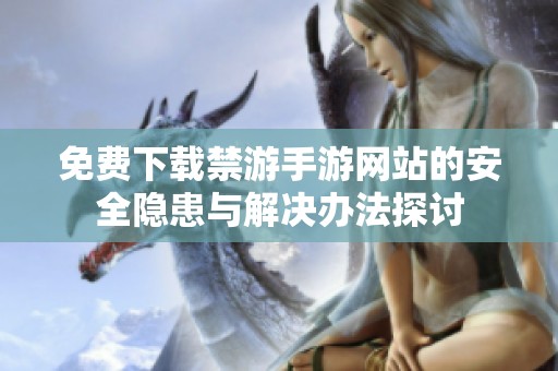 免費下載禁游手游網(wǎng)站的安全隱患與解決辦法探討