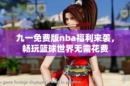 九一免費(fèi)版nba福利來(lái)襲，暢玩籃球世界無(wú)需花費(fèi)