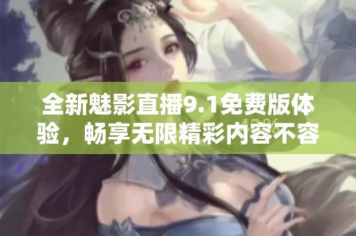 全新魅影直播9.1免費(fèi)版體驗(yàn)，暢享無(wú)限精彩內(nèi)容不容錯(cuò)過(guò)