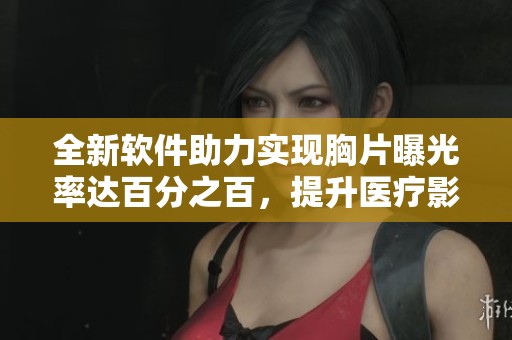 全新軟件助力實(shí)現(xiàn)胸片曝光率達(dá)百分之百，提升醫(yī)療影像質(zhì)量