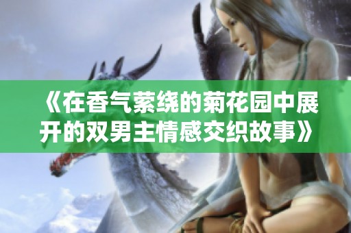 《在香氣縈繞的菊花園中展開的雙男主情感交織故事》