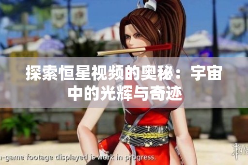 探索恒星視頻的奧秘：宇宙中的光輝與奇跡
