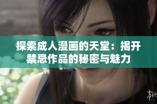 探索成人漫畫的天堂：揭開禁忌作品的秘密與魅力