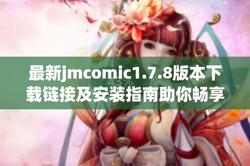 最新jmcomic1.7.8版本下載鏈接及安裝指南助你暢享漫畫世界