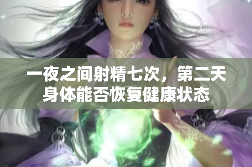 一夜之間射精七次，第二天身體能否恢復(fù)健康狀態(tài)