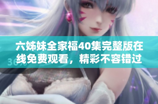 六姊妹全家福40集完整版在線免費觀看，精彩不容錯過