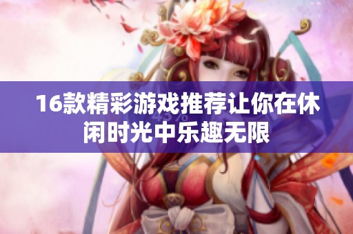 16款精彩游戲推薦讓你在休閑時(shí)光中樂趣無限