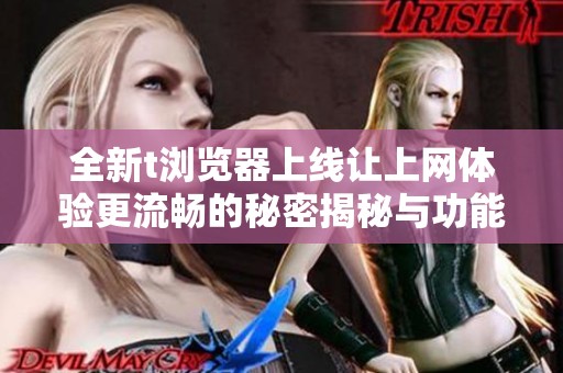 全新t瀏覽器上線讓上網(wǎng)體驗更流暢的秘密揭秘與功能解析